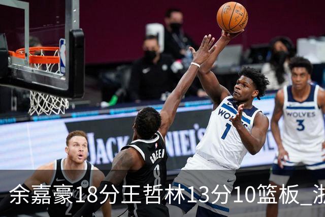 余嘉豪18分王哲林13分10篮板 浙江力克上海